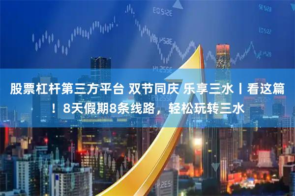 股票杠杆第三方平台 双节同庆 乐享三水丨看这篇！8天假期8条线路，轻松玩转三水