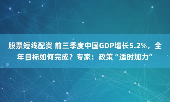股票短线配资 前三季度中国GDP增长5.2%,全年目标如何完成?专家:政策“适时加力”