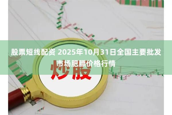 股票短线配资 2025年10月31日全国主要批发市场肥膘价格行情