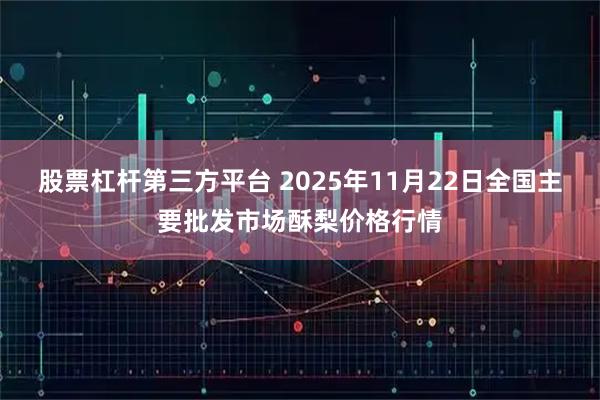 股票杠杆第三方平台 2025年11月22日全国主要批发市场酥梨价格行情