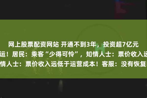 网上股票配资网站 开通不到3年，投资超7亿元的“西北第一智轨”停运！居民：乘客“少得可怜”，知情人士：票价收入远低于运营成本！客服：没有恢复时间表