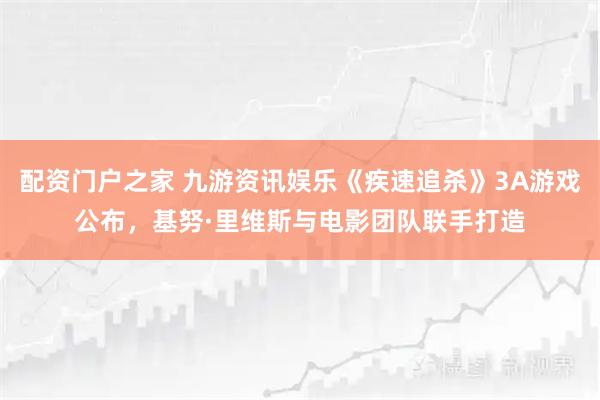 配资门户之家 九游资讯娱乐《疾速追杀》3A游戏公布，基努·里维斯与电影团队联手打造
