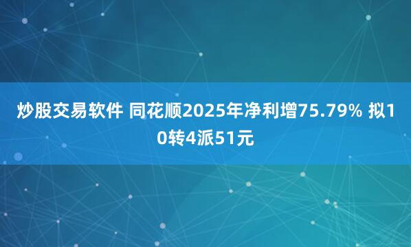 炒股交易软件 同花顺2025年净利增75.79% 拟10转4派51元