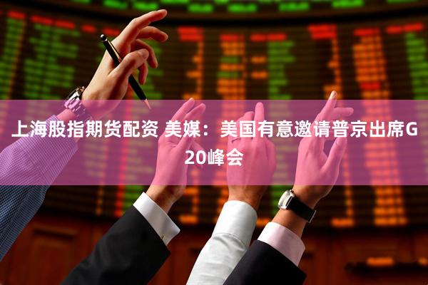 上海股指期货配资 美媒:美国有意邀请普京出席G20峰会