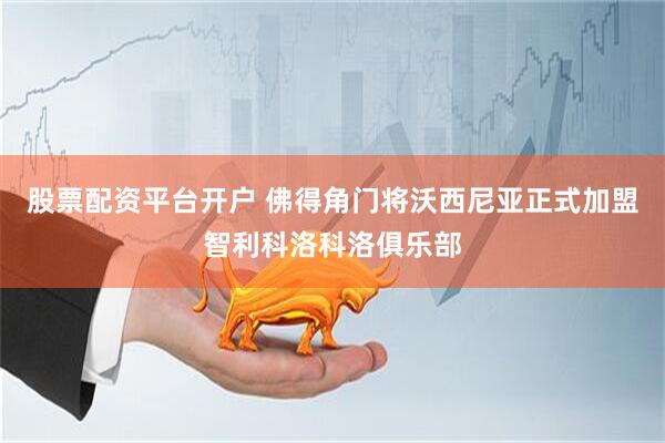 股票配资平台开户 佛得角门将沃西尼亚正式加盟智利科洛科洛俱乐部