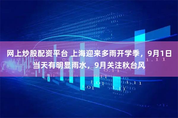 网上炒股配资平台 上海迎来多雨开学季，9月1日当天有明显雨水，9月关注秋台风